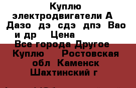 Куплю электродвигатели А4, Дазо, дэ, сдэ, дпэ, Вао и др. › Цена ­ 100 000 - Все города Другое » Куплю   . Ростовская обл.,Каменск-Шахтинский г.